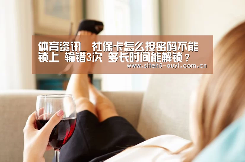 体育资讯_
社保卡怎么按密码不能锁上 输错3次 多长时间能解锁?(图3) 智能训练