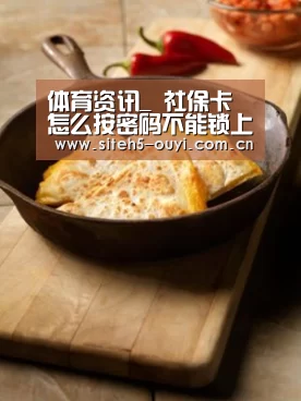 体育资讯_
社保卡怎么按密码不能锁上 输错3次 多长时间能解锁?(图1) 体育资讯